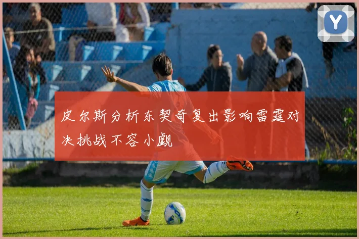 皮尔斯分析东契奇复出影响雷霆对决挑战不容小觑
