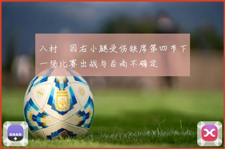 八村塁因右小腿受伤缺席第四节下一场比赛出战与否尚不确定