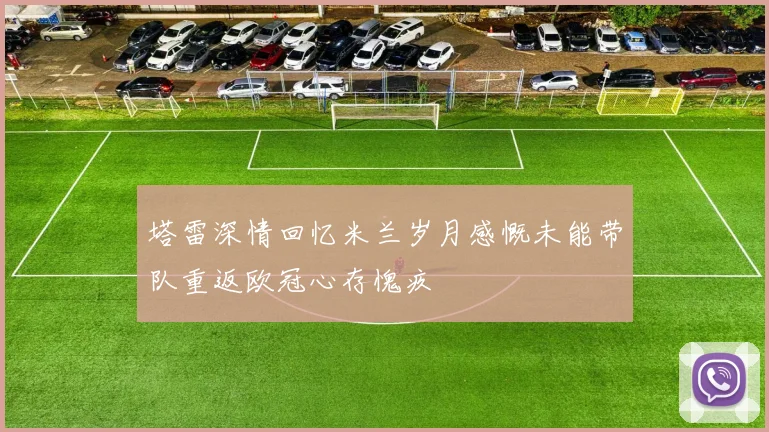 塔雷深情回忆米兰岁月感慨未能带队重返欧冠心存愧疚