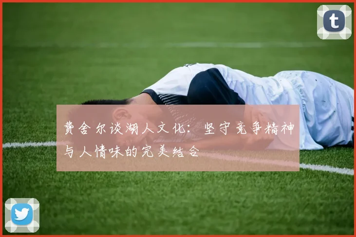 费舍尔谈湖人文化：坚守竞争精神与人情味的完美结合