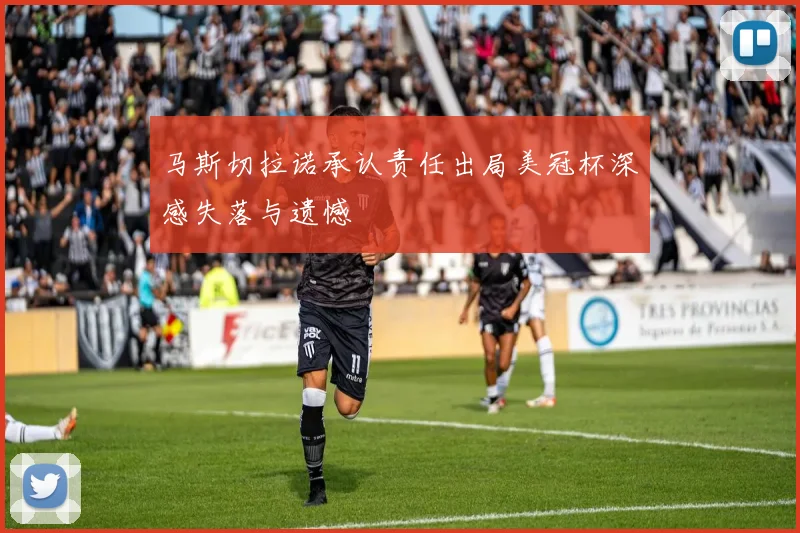 马斯切拉诺承认责任出局美冠杯深感失落与遗憾