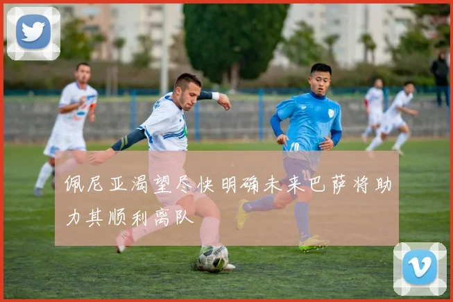 佩尼亚渴望尽快明确未来巴萨将助力其顺利离队
