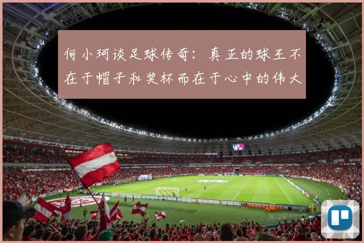 何小珂谈足球传奇：真正的球王不在于帽子和奖杯而在于心中的伟大