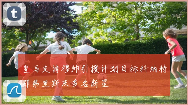 皇马支持穆帅引援计划目标科纳特邓弗里斯及多名新星