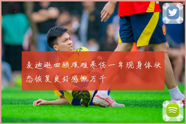 麦迪逊回顾艰难养伤一年现身体状态恢复良好感慨万千